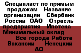 Специалист по прямым продажам › Название организации ­ Сбербанк России, ОАО › Отрасль предприятия ­ Ипотека › Минимальный оклад ­ 45 000 - Все города Работа » Вакансии   . Ненецкий АО